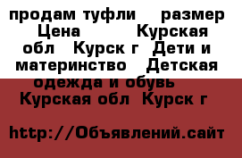 продам туфли 23 размер › Цена ­ 400 - Курская обл., Курск г. Дети и материнство » Детская одежда и обувь   . Курская обл.,Курск г.